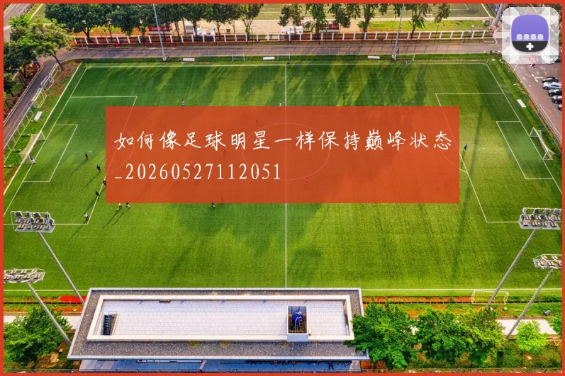 如何像足球明星一样保持巅峰状态_20260527112051