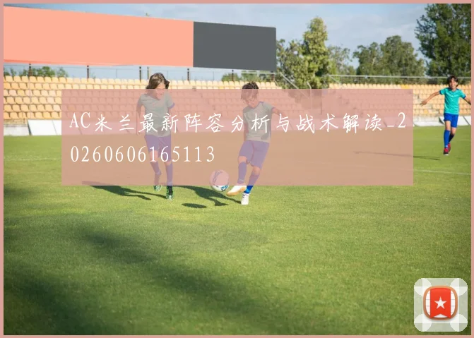 AC米兰最新阵容分析与战术解读_20260606165113