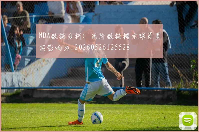 NBA数据分析：高阶数据揭示球员真实影响力_20260526125528