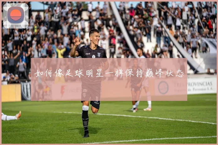 如何像足球明星一样保持巅峰状态