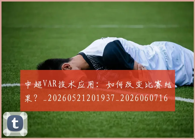 中超VAR技术应用：如何改变比赛结果？_20260521201937_20260607160652