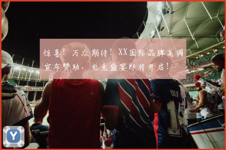 惊喜！万众期待！XX国际品牌高调宣布赞助，电竞盛宴即将开启！
