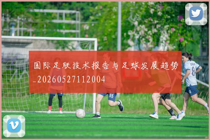 国际足联技术报告与足球发展趋势_20260527112004