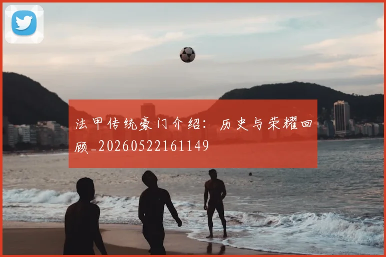 法甲传统豪门介绍：历史与荣耀回顾_20260522161149