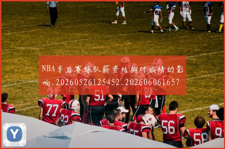 NBA季后赛球队薪资结构对成绩的影响_20260526125452_20260606165737