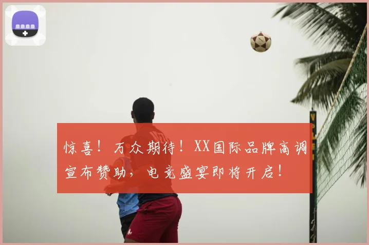 惊喜!万众期待!XX国际品牌高调宣布赞助,电竞盛宴即将开启!