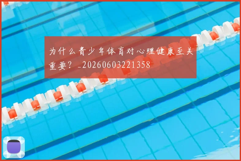 为什么青少年体育对心理健康至关重要？_20260603221358