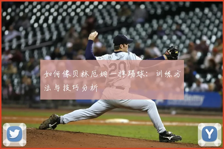 如何像贝林厄姆一样踢球：训练方法与技巧分析
