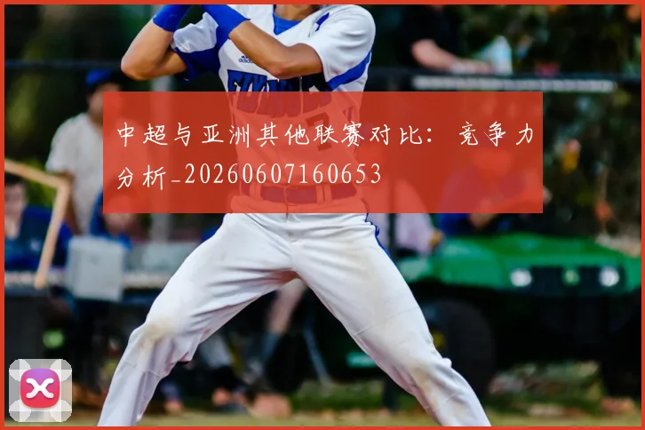 中超与亚洲其他联赛对比:竞争力分析_20260607160653