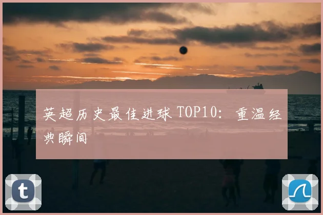 英超历史最佳进球 TOP10:重温经典瞬间