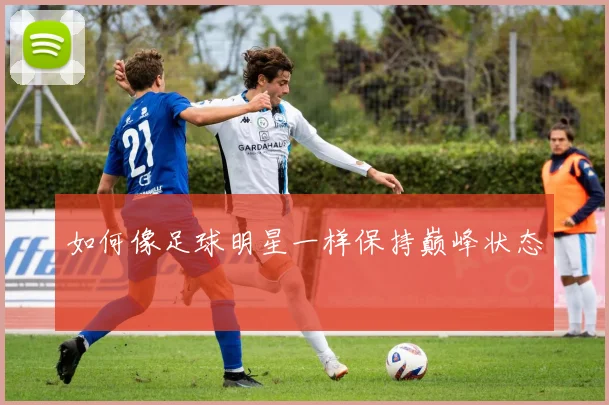 如何像足球明星一样保持巅峰状态