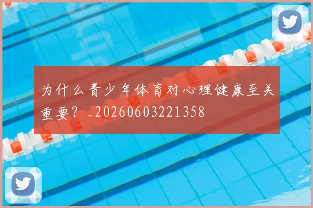 为什么青少年体育对心理健康至关重要？_20260603221358