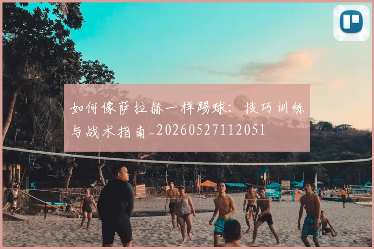 如何像萨拉赫一样踢球：技巧训练与战术指南_20260527112051