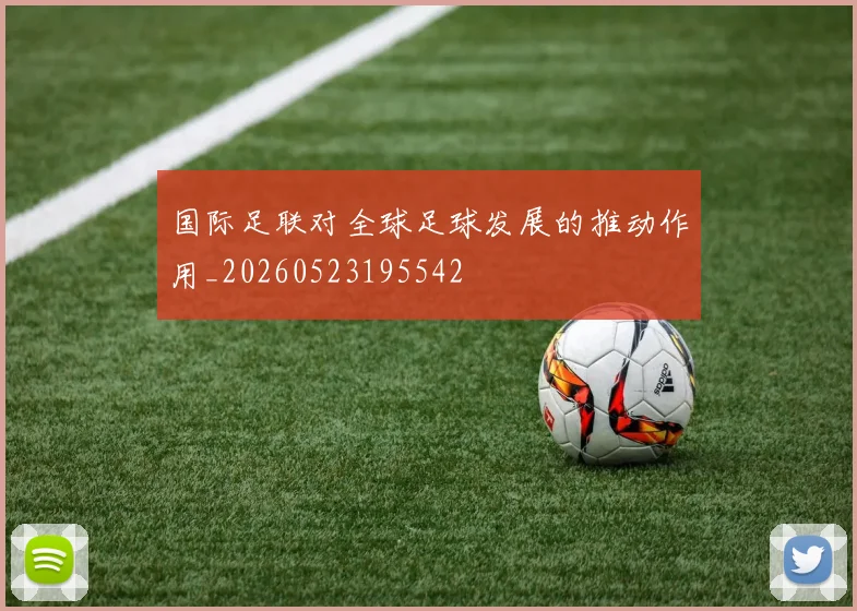 国际足联对全球足球发展的推动作用_20260523195542