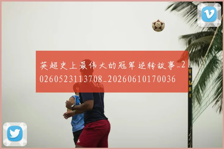 英超史上最伟大的冠军逆转故事_20260523113708_20260610170036