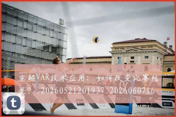 中超VAR技术应用：如何改变比赛结果？_20260521201937_20260607160652