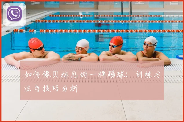 如何像贝林厄姆一样踢球:训练方法与技巧分析