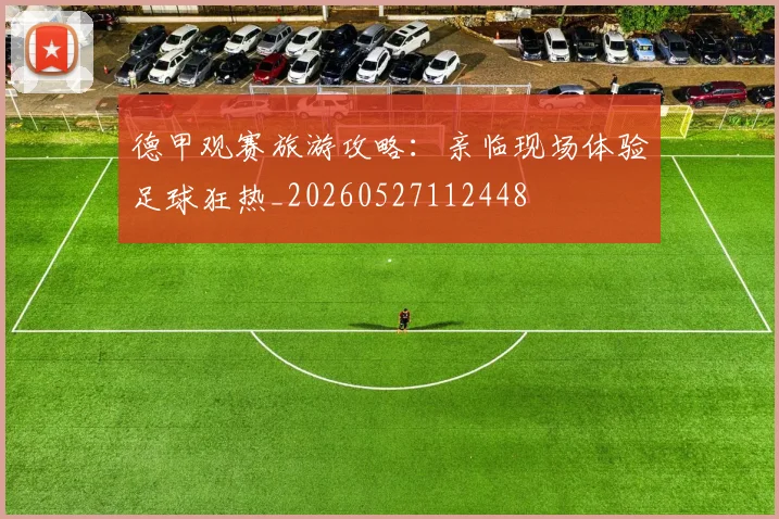 德甲观赛旅游攻略:亲临现场体验足球狂热_20260527112448