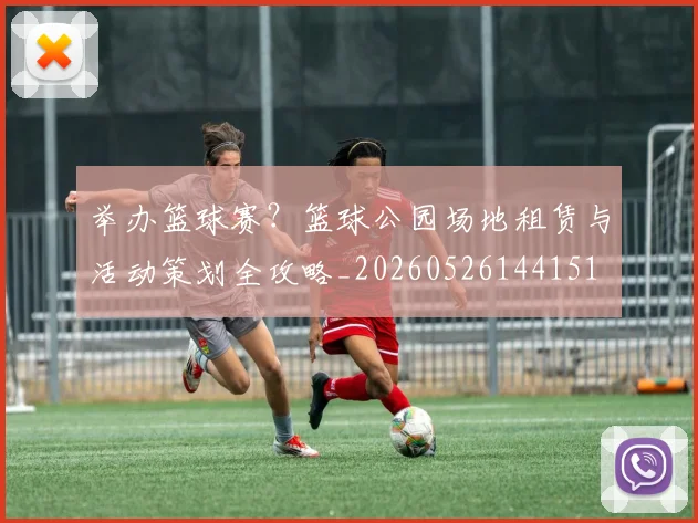 举办篮球赛？篮球公园场地租赁与活动策划全攻略_20260526144151