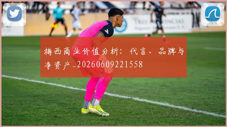 梅西商业价值分析：代言、品牌与净资产_20260609221558