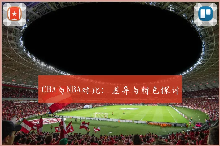 CBA与NBA对比:差异与特色探讨