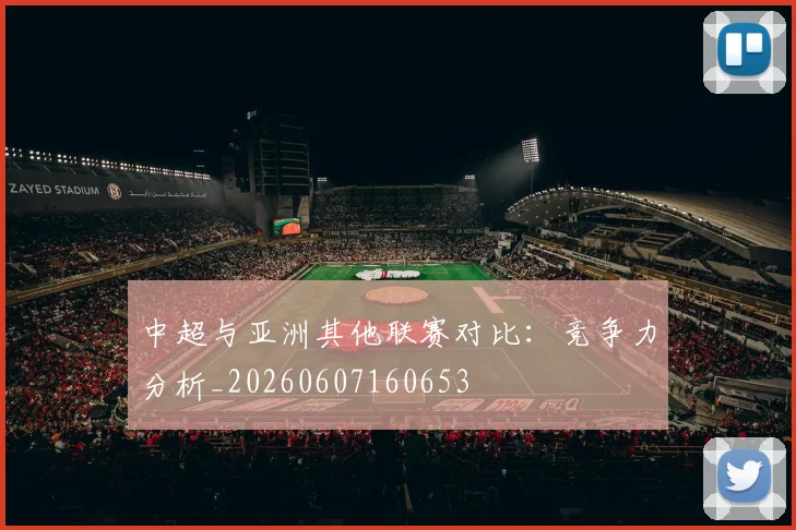 中超与亚洲其他联赛对比:竞争力分析_20260607160653